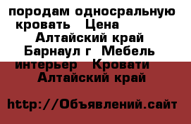 породам односральную кровать › Цена ­ 3 000 - Алтайский край, Барнаул г. Мебель, интерьер » Кровати   . Алтайский край